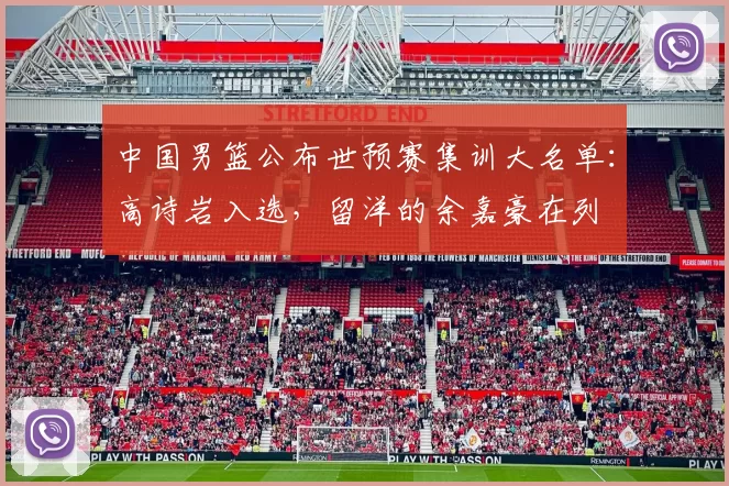 中国男篮公布世预赛集训大名单：高诗岩入选，留洋的余嘉豪在列